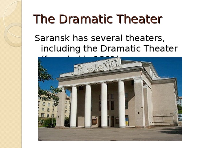 The Dramatic Theater Saransk has several theaters, including the Dramatic Theater (founded in 1961) 