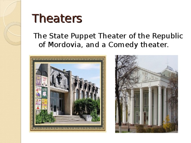 Theaters The State Puppet Theater of the Republic of Mordovia, and a Comedy theater. 