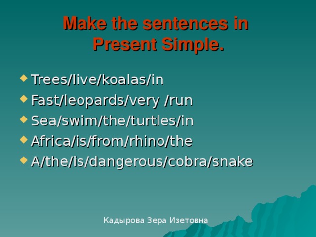 Make the sentences in  Present Simple . Trees/live/koalas/in Fast/leopards/very /run Sea/swim/the/turtles/in Africa/is/from/rhino/the А /the/is/dangerous/cobra/snake Кадырова Зера Изетовна 