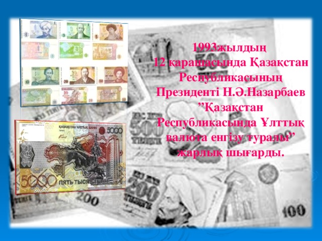 1993жылдың 12 қарашасында Қазақстан Республикасының Президенті Н.Ә.Назарбаев ”Қазақстан Республикасында Ұлттық валюта енгізу туралы” жарлық шығарды. 
