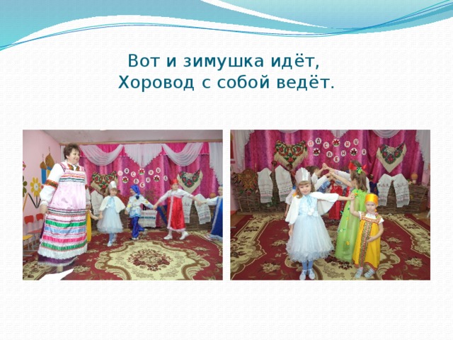 Вот и зимушка идёт,  Хоровод с собой ведёт. 