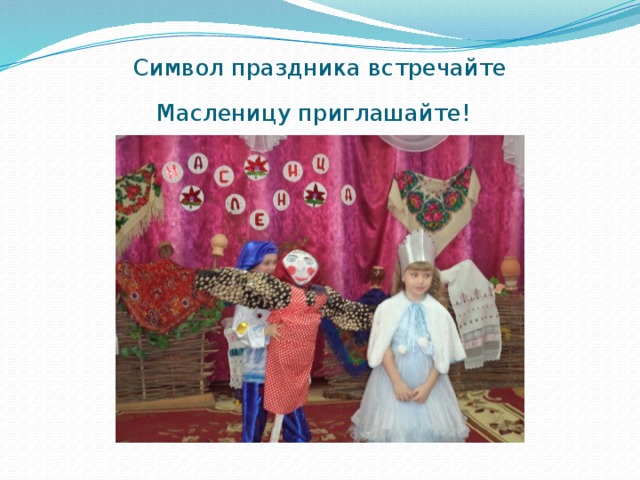 Символ праздника встречайте  Масленицу приглашайте!  