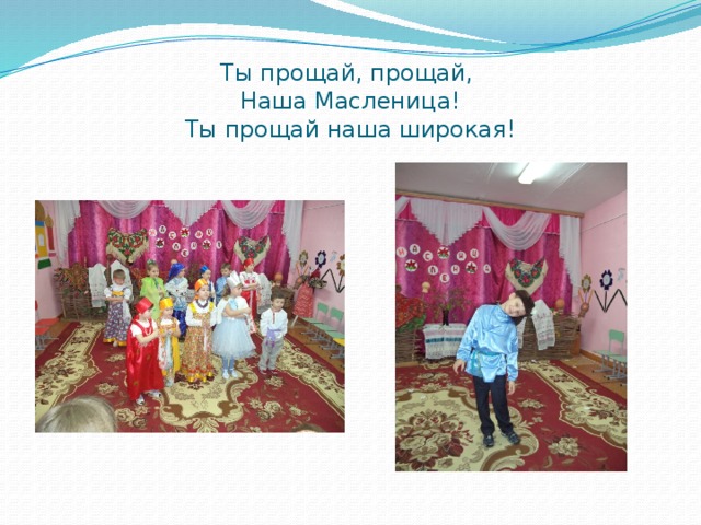 Ты прощай, прощай,  Наша Масленица!  Ты прощай наша широкая! 
