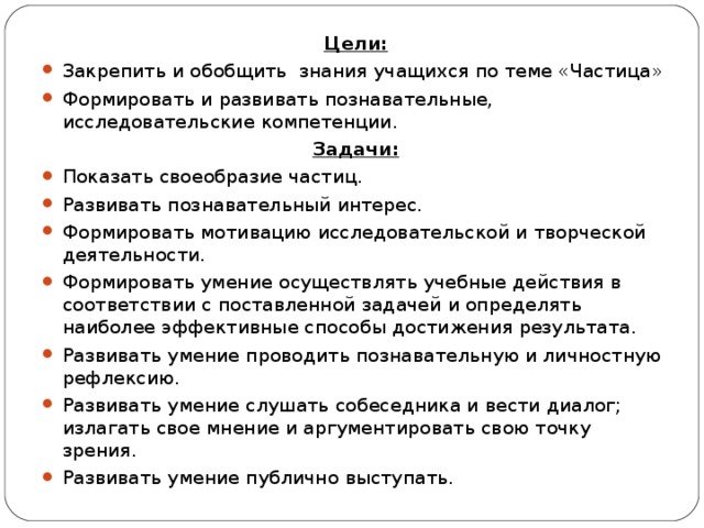 Цели: Закрепить и обобщить знания учащихся по теме «Частица» Формировать и развивать познавательные, исследовательские компетенции. Задачи: