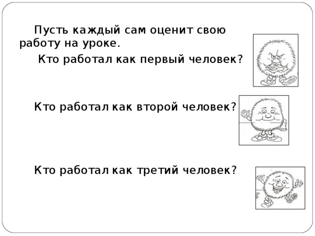 Пусть каждый сам оценит свою работу на уроке.  Кто работал как первый человек? Кто работал как второй человек? Кто работал как третий человек?