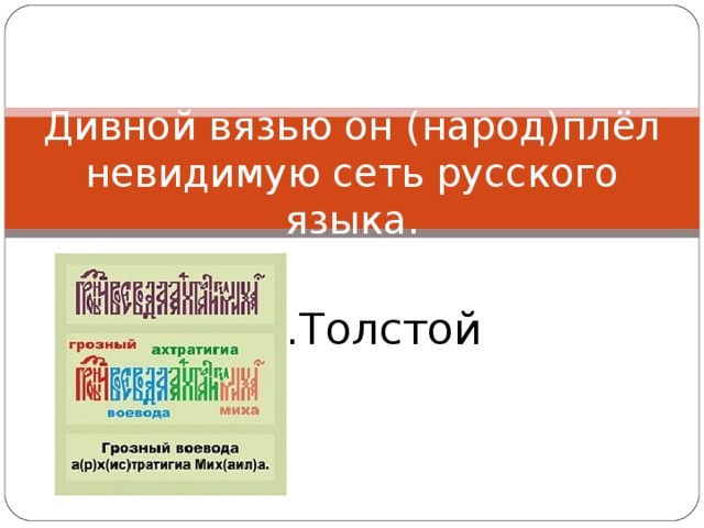 Дивной вязью он (народ)плёл невидимую сеть русского языка.  А.Н.Толстой