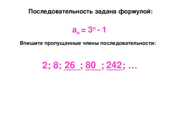  Последовательность задана формулой: а n = 3 n - 1  Впишите пропущенные члены последовательности:   26 80 242 2; 8; ___; ___; ___; … 