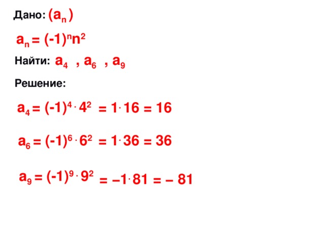 (а n )  Дано: а n = (-1) n n 2 а 4 , а 6 , а 9  Найти:  Решение: а 4 = (-1) 4 . 4 2 = 1 . 16 = 16 а 6 = (-1) 6 . 6 2 = 1 . 36 = 36 а 9 = (-1) 9 . 9 2 = −1 . 81 = − 81 