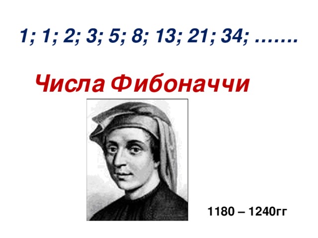 1; 1; 2; 3; 5; 8; 13; 21; 34; ……. Числа Фибоначчи 1180 – 1240гг 