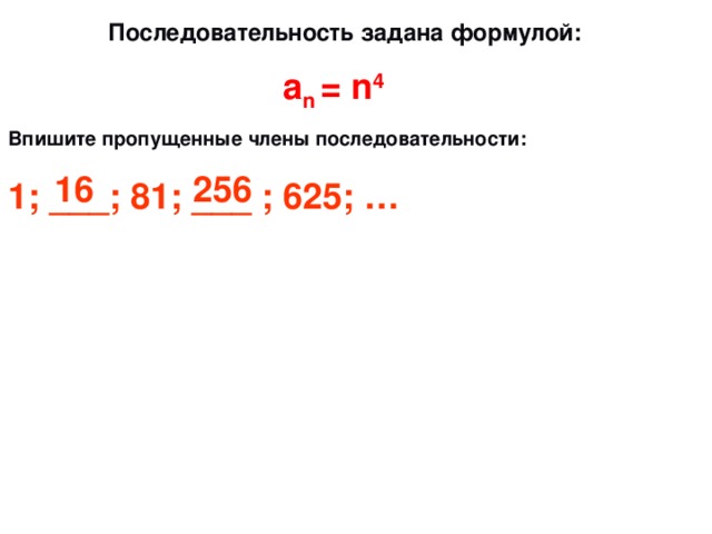  Последовательность задана формулой: а n = n 4  Впишите пропущенные члены последовательности:  1; ___; 81; ___ ; 625; …  16 256 