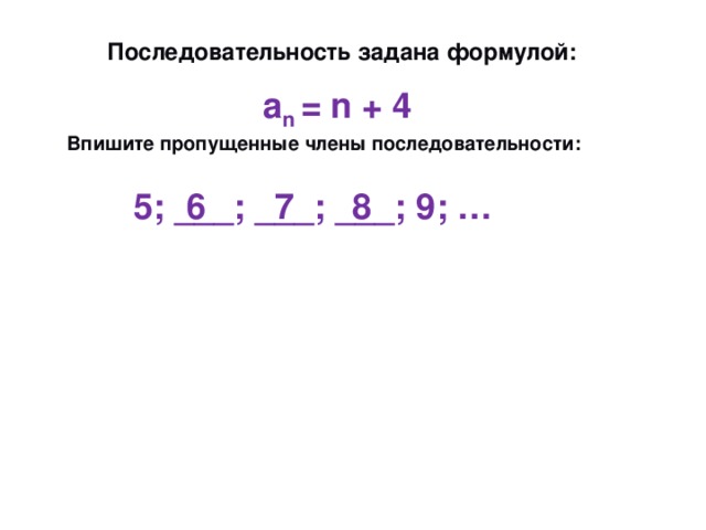  Последовательность задана формулой: а n = n + 4  Впишите пропущенные члены последовательности:  5; ___; ___; ___; 9; …  6 7 8 