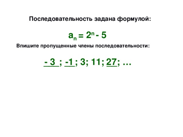  Последовательность задана формулой: а n = 2 n - 5  Впишите пропущенные члены последовательности:  ___; __; 3; 11; __; …  - 3 -1 27 