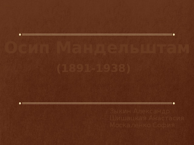 Осип Мандельштам (1891-1938) Зыкин Александр  Шишацкая Анастасия  Москаленко София 
