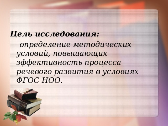   Цель исследования:   определение методических условий, повышающих эффективность процесса речевого развития в условиях ФГОС НОО.  