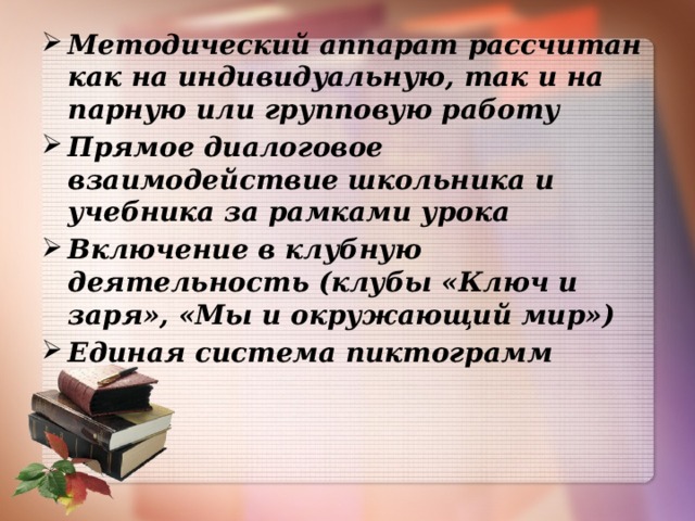 Методический аппарат рассчитан как на индивидуальную, так и на парную или групповую работу Прямое диалоговое взаимодействие школьника и учебника за рамками урока Включение в клубную деятельность (клубы «Ключ и заря», «Мы и окружающий мир») Единая система пиктограмм  