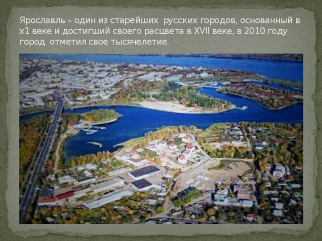 Ярославль – один из старейших русских городов, основанный в х1 веке и достигший своего расцвета в XVІІ веке, в 2010 году город отметил свое тысячелетие. 
