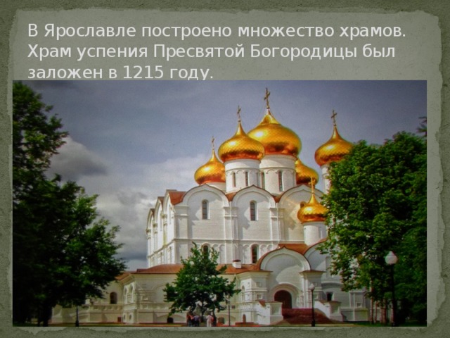 В Ярославле построено множество храмов. Храм успения Пресвятой Богородицы был заложен в 1215 году. 