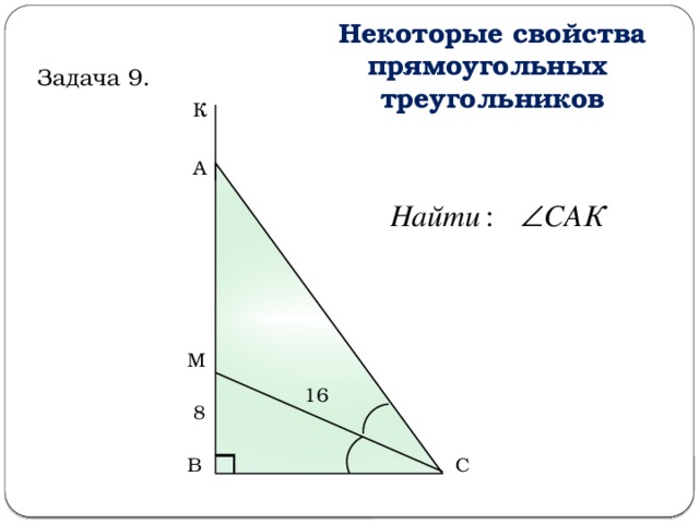 Некоторые свойства прямоугольных треугольников Задача 9. К А М 16 8 С В  