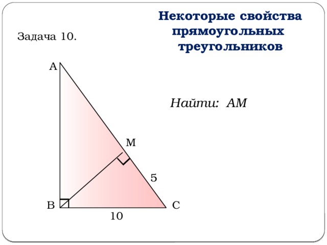 Некоторые свойства прямоугольных треугольников Задача 10. А Найти: АМ М 5 В С 10  