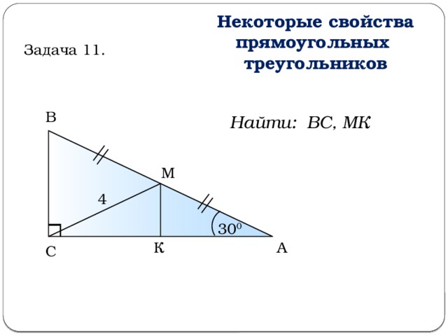 Некоторые свойства прямоугольных треугольников Задача 11. В Найти: ВС, МК М 4 30 0 К А С  
