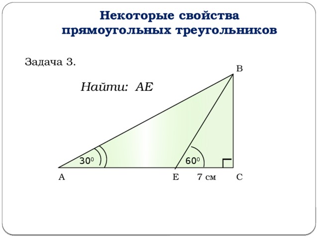 Некоторые свойства прямоугольных треугольников Задача 3. В Найти: АЕ 30 0 60 0 С 7 см Е А  