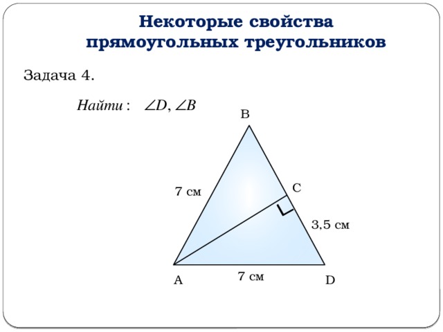 Некоторые свойства прямоугольных треугольников Задача 4. В С 7 см 3,5 см 7 см А D  