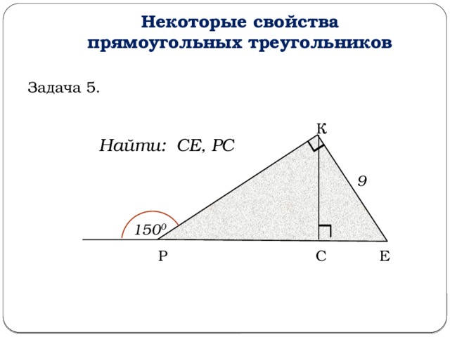 Некоторые свойства прямоугольных треугольников Задача 5. К Найти: СЕ, РС 9 150 0 Е С Р  