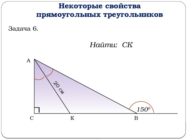 Некоторые свойства прямоугольных треугольников 20 см Задача 6. Найти: СК А 150 0 В С К  