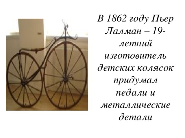 В 1862 году Пьер Лалман – 19-летний изготовитель детских колясок придумал педали и металлические детали 