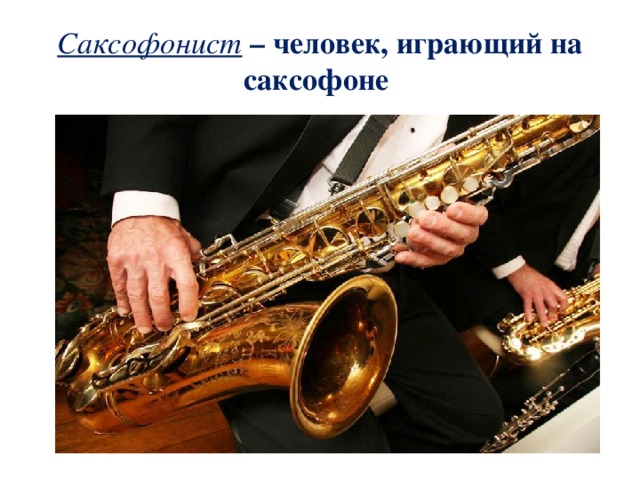 Саксофонист – человек, играющий на саксофоне 