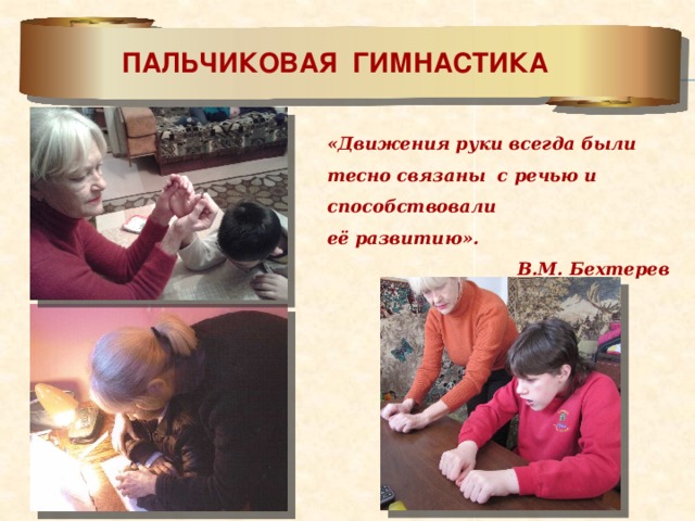 ПАЛЬЧИКОВАЯ ГИМНАСТИКА «Движения руки всегда были тесно связаны с речью и способствовали  её развитию». В.М. Бехтерев