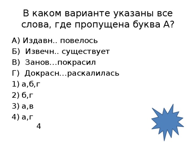 В каком варианте указаны все слова, где пропущена буква А? А) Издавн.. повелось Б) Извечн.. существует В) Занов…покрасил Г) Докрасн…раскалилась а,б,г б,г а,в а,г 4 