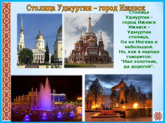 Столица Удмуртии – город Ижевск Ижевск - Удмуртии столица, Он не Москва и небольшой. Но, как в народе говорится: 