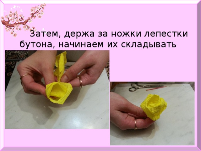   Затем, держа за ножки лепестки бутона, начинаем их складывать по кругу. 