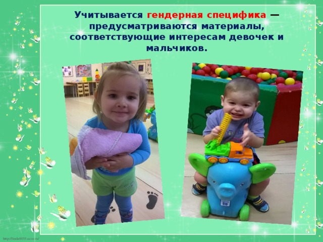 Учитывается  гендерная специфика — предусматриваются материалы, соответствующие интересам девочек и мальчиков. 