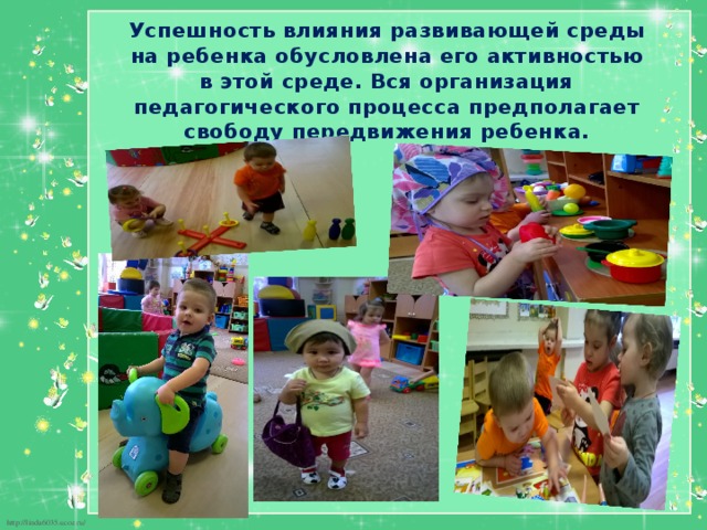 Успешность влияния развивающей среды на ребенка обусловлена его активностью в этой среде. Вся организация педагогического процесса предполагает свободу передвижения ребенка. 