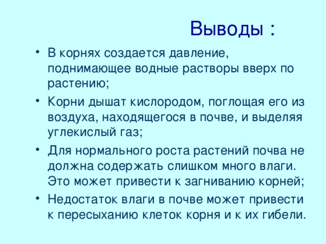 Выводы : В корнях создается давление, поднимающее водные растворы вверх по растению; Корни дышат кислородом, поглощая его из воздуха, находящегося в почве, и выделяя углекислый газ; Для нормального роста растений почва не должна содержать слишком много влаги. Это может привести к загниванию корней; Недостаток влаги в почве может привести к пересыханию клеток корня и к их гибели. 24.02.17 МОУ 