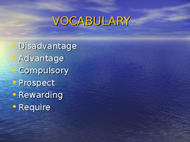  VOCABULARY Disadvantage Advantage Compulsory Prospect Rewarding Require 