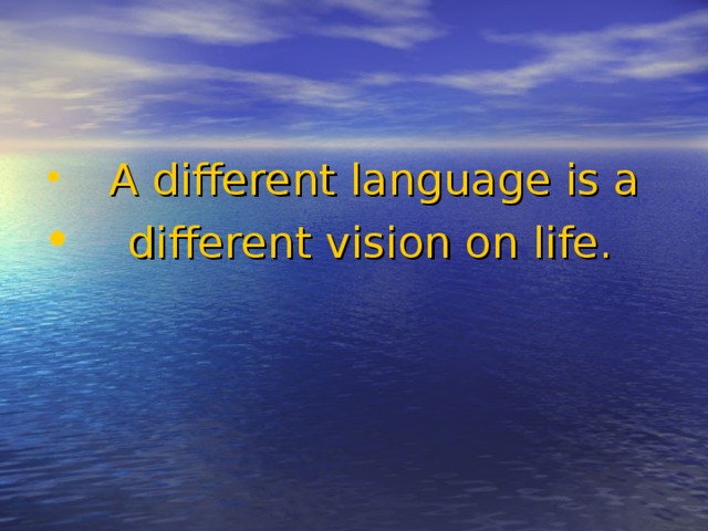  A different language is a  different vision on life. 