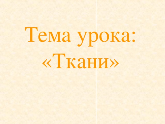 Тема урока: «Ткани»   