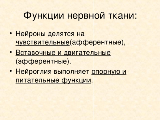 Функции нервной ткани: Нейроны делятся на чувствительные (афферентные), Вставочные и двигательные (эфферентные). Нейроглия выполняет опорную и питательные функции . 