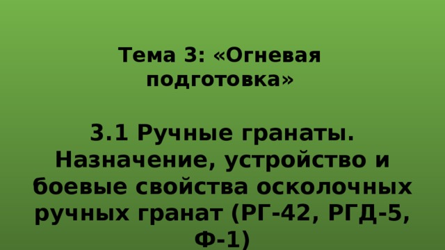 Тема 3: «Огневая подготовка» 3.1 Ручные гранаты. Назначение, устройство и боевые свойства осколочных ручных гранат (РГ-42, РГД-5, Ф-1) 