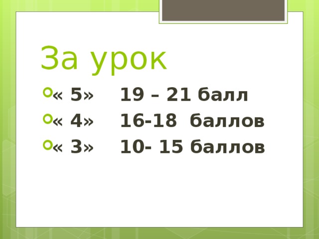 За урок « 5» 19 – 21 балл « 4» 16-18 баллов « 3» 10- 15 баллов 