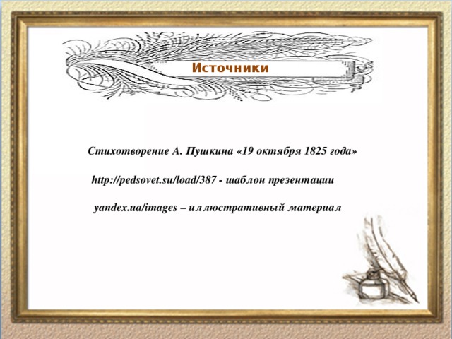 Источники Стихотворение А. Пушкина «19 октября 1825 года» http://pedsovet.su/load/387 - шаблон презентации yandex.ua/images – иллюстративный материал 