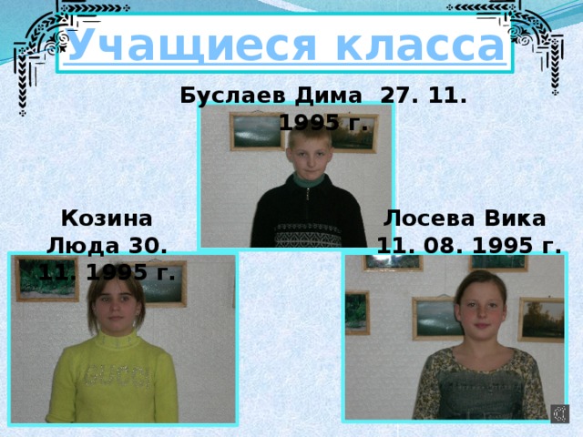 Учащиеся класса Буслаев Дима 27. 11. 1995 г. Козина Люда 30. 11. 1995 г. Лосева Вика 11. 08. 1995 г.  