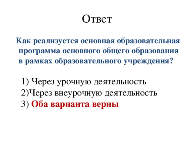 Ответ  Как реализуется основная образовательная программа основного общего образования в рамках образовательного учреждения?     1) Через урочную деятельность   2)Через внеурочную деятельность   3) Оба варианта верны