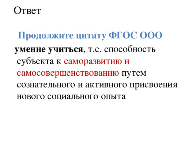 Ответ  Продолжите цитату ФГОС ООО  умение учиться , т.е. способность субъекта к саморазвитию и самосовершенствованию путем сознательного и активного присвоения нового социального опыта