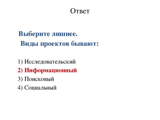 Ответ    Выберите лишнее.  Виды проектов бывают: 1) Исследовательский 2) Информационный 3) Поисковый 4) Социальный