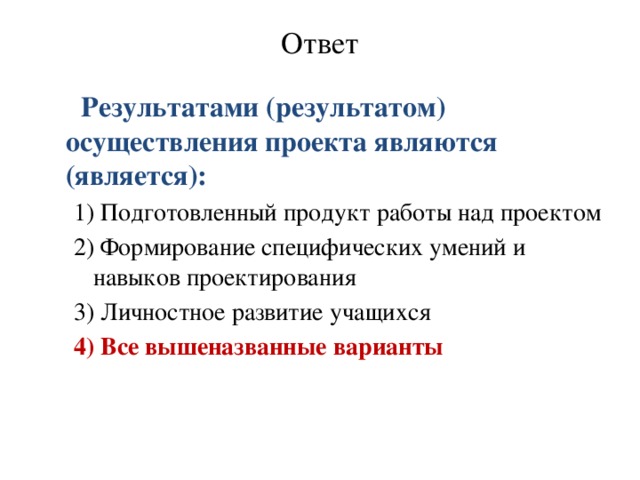 Ответ    Результатами (результатом) осуществления проекта являются (является): 1) Подготовленный продукт работы над проектом 2) Формирование специфических умений и навыков проектирования 3) Личностное развитие учащихся 4) Все вышеназванные варианты