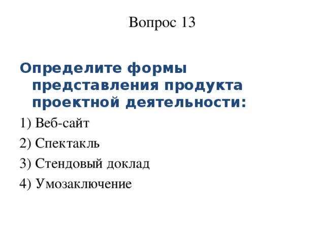 Вопрос 13   Определите формы представления продукта проектной деятельности: 1) Веб-сайт 2) Спектакль 3) Стендовый доклад 4) Умозаключение